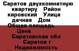 Саратов двухкомнатную квартиру › Район ­ кировский › Улица ­ 1 дачная › Дом ­ 17 › Общая площадь ­ 40 › Цена ­ 1 150 000 - Саратовская обл., Саратов г. Недвижимость » Квартиры продажа   